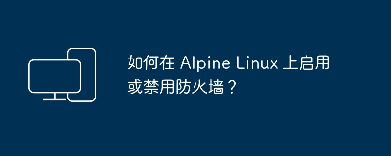 在 Alpine Linux 上设置防火墙规则