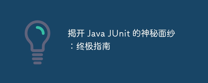 揭开 Java JUnit 的神秘面纱：终极指南