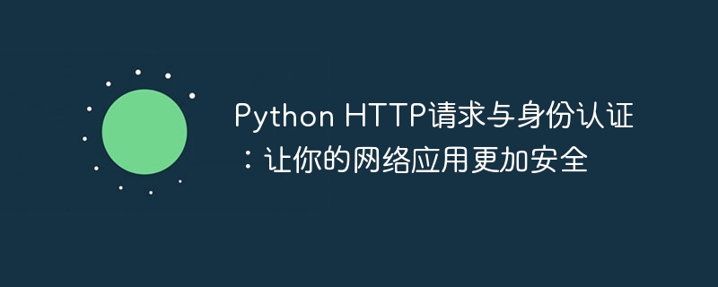Python HTTP请求与身份认证：让你的网络应用更加安全