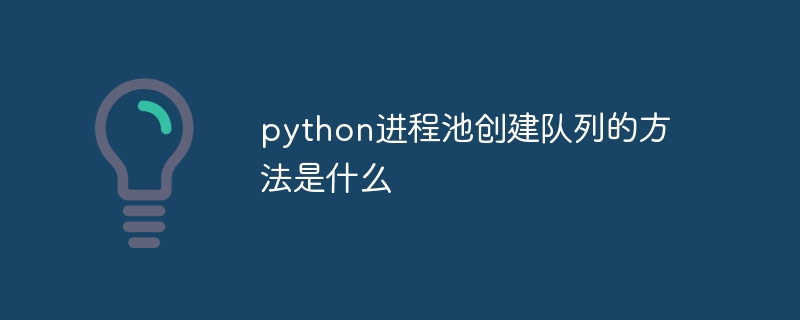 python进程池创建队列的方法是什么