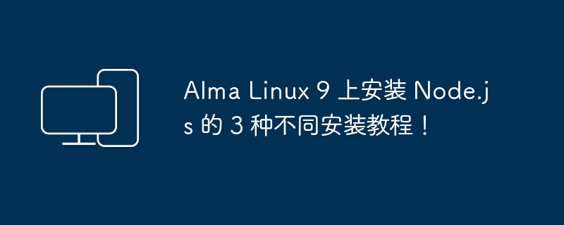 三种在Alma Linux 9 上安装 Node.js 的指南