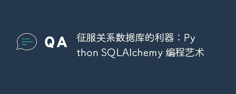 征服关系数据库的利器：Python SQLAlchemy 编程艺术
