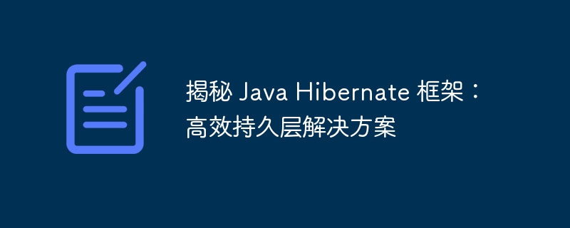 揭秘 Java Hibernate 框架：高效持久层解决方案