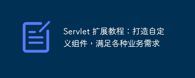 Servlet 扩展教程：打造自定义组件，满足各种业务需求
