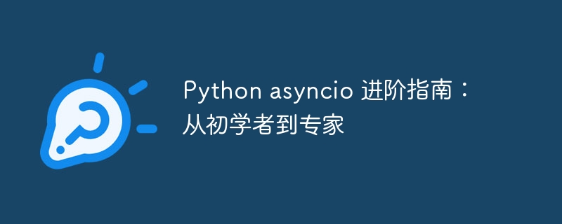 Python asyncio 进阶指南：从初学者到专家