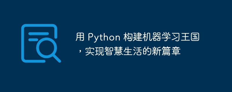 用 Python 构建机器学习王国，实现智慧生活的新篇章