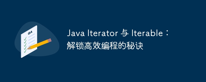 Java Iterator 与 Iterable：解锁高效编程的秘诀