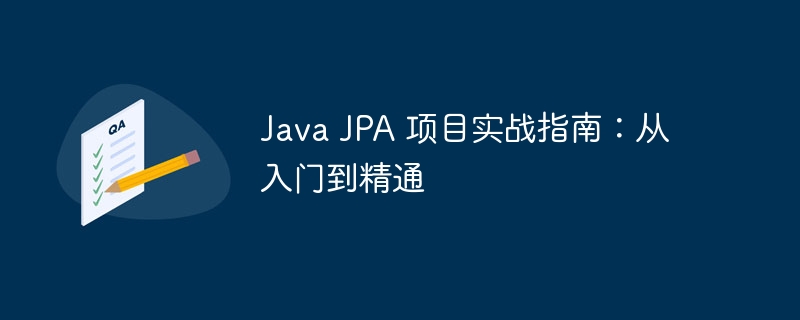 Java JPA 项目实战指南：从入门到精通