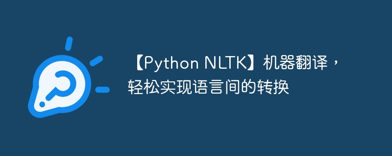 【Python NLTK】机器翻译，轻松实现语言间的转换