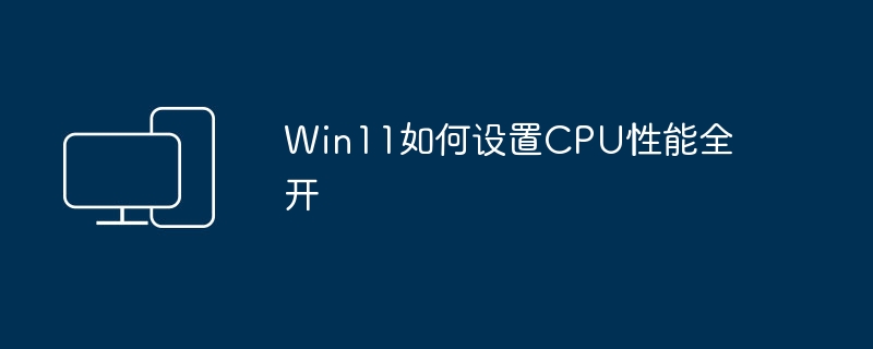 Win11如何实现最大化CPU性能
