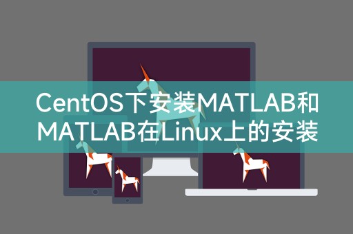 在Linux系统下安装MATLAB以及MATLAB在CentOS上的安装教程