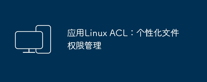 Linux ACL的使用：个性化文件权限控制