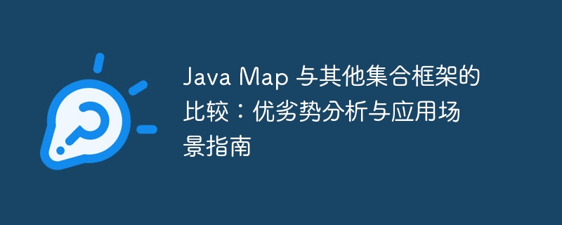 Java Map 与其他集合框架的比较：优劣势分析与应用场景指南