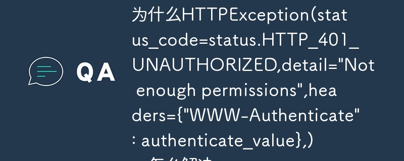 为什么HTTPException(status_code=status.HTTP_401_UNAUTHORIZED,detail=