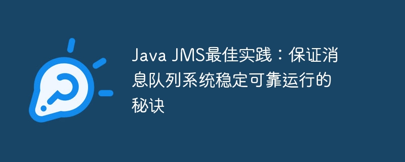 Java JMS最佳实践：保证消息队列系统稳定可靠运行的秘诀
