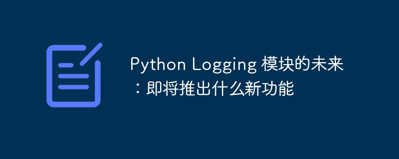 Python Logging 模块的未来：即将推出什么新功能