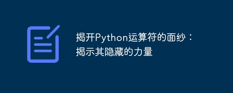揭开Python运算符的面纱：揭示其隐藏的力量