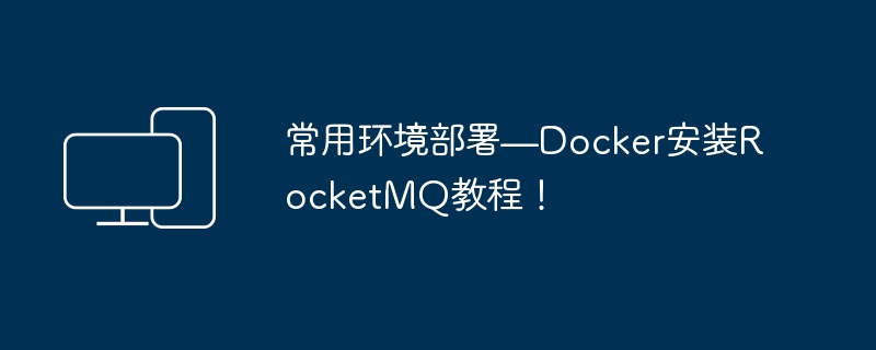 常用环境部署—Docker安装RocketMQ教程！