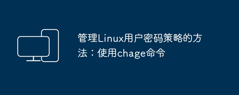 设置Linux用户密码策略的技巧：掌握chage命令