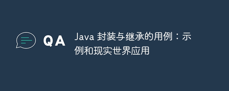 Java 封装与继承的用例：示例和现实世界应用