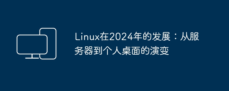 Linux在2024年的发展：从服务器到个人桌面的演变