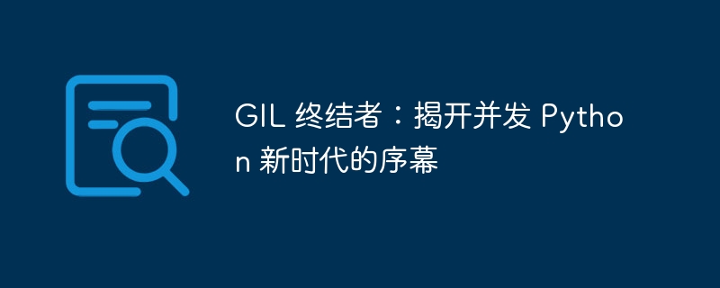 GIL 终结者：揭开并发 Python 新时代的序幕