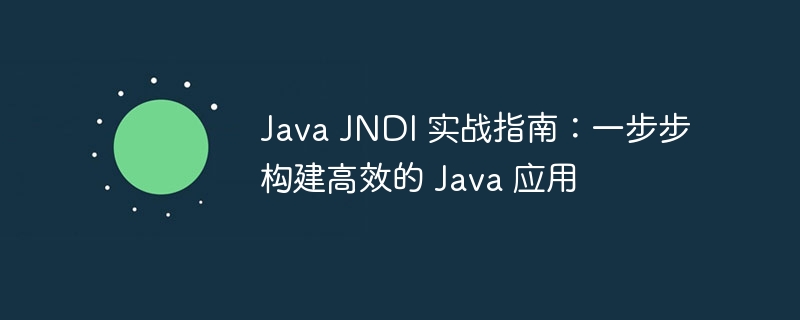 Java JNDI 实战指南：一步步构建高效的 Java 应用