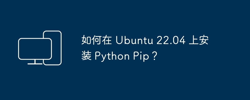 在 Ubuntu 22.04 上如何安装 Python 的 Pip 工具？