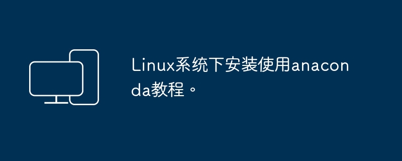 Linux系统下安装使用anaconda教程。