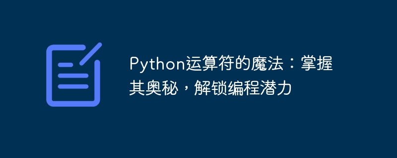 Python运算符的魔法：掌握其奥秘，解锁编程潜力