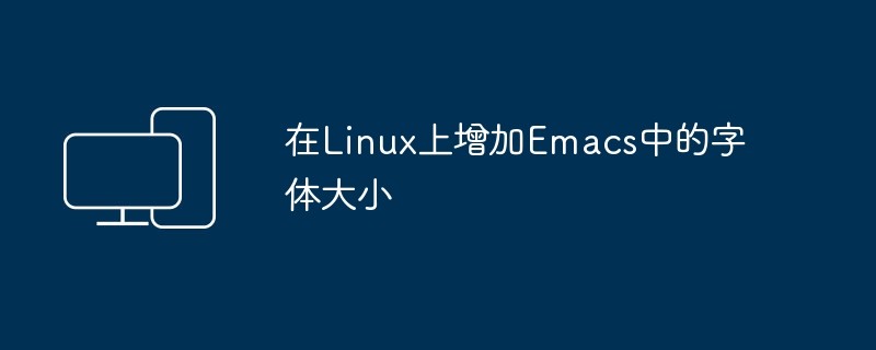 调整Emacs在Linux上的字体大小