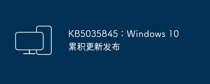 KB5035845：发布了 Windows 10 累积更新