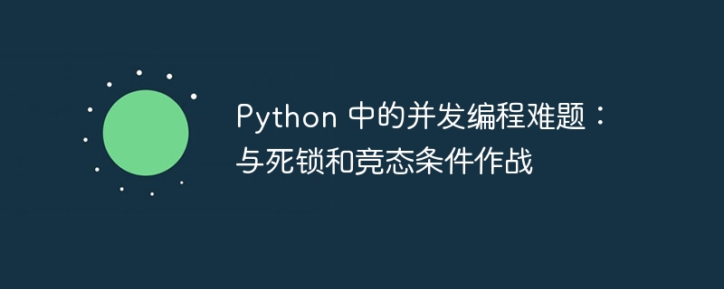 Python 中的并发编程难题：与死锁和竞态条件作战