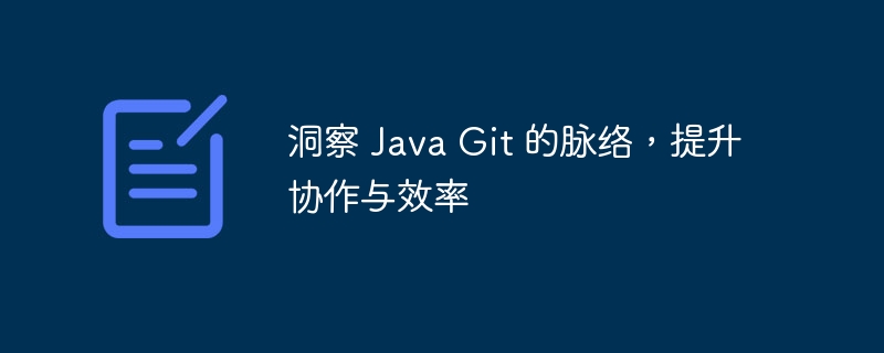 洞察 Java Git 的脉络，提升协作与效率