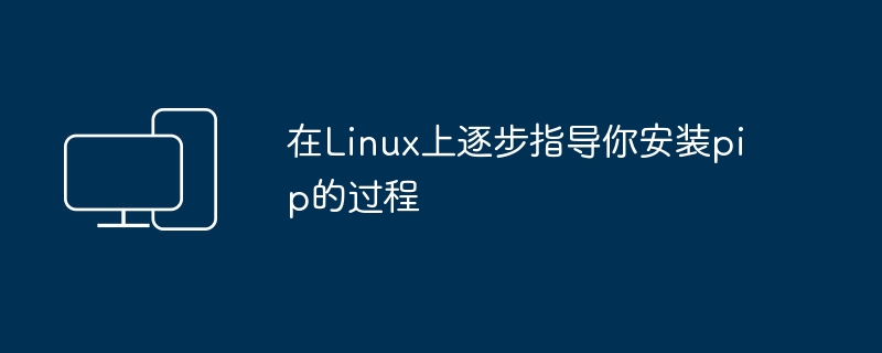 在Linux上逐步指导你安装pip的过程
