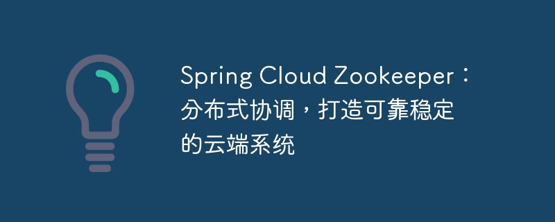 Spring Cloud Zookeeper：分布式协调，打造可靠稳定的云端系统