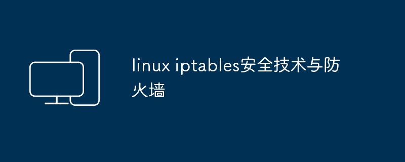 使用Linux iptables来增强网络安全和防火墙功能