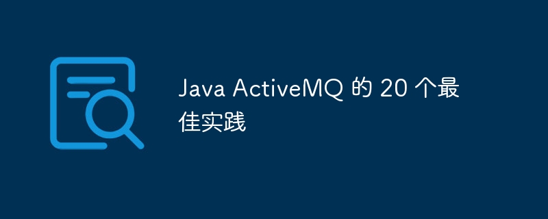 Java ActiveMQ 的 20 个最佳实践