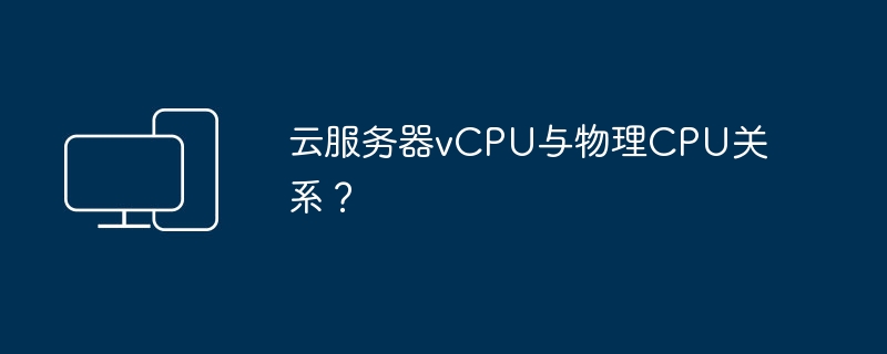 云服务器vCPU与物理CPU关系？