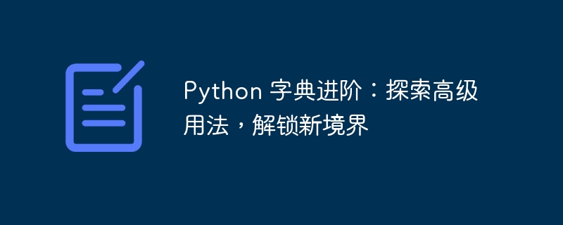 Python 字典进阶：探索高级用法，解锁新境界