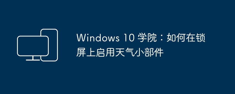 启用天气小部件：在Windows 10锁屏上的教程