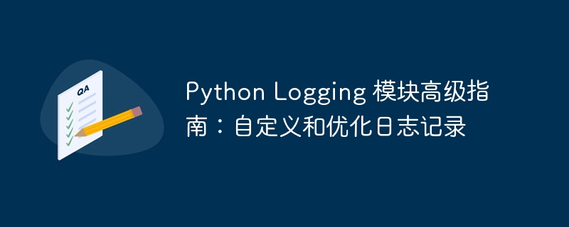 Python Logging 模块高级指南：自定义和优化日志记录