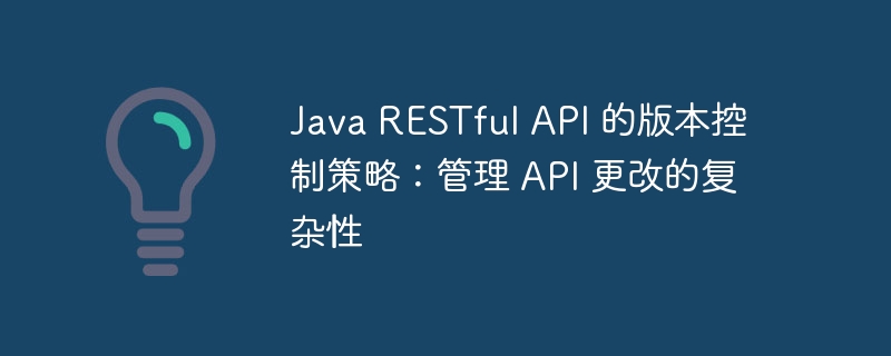 Java RESTful API 的版本控制策略：管理 API 更改的复杂性