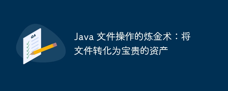 Java 文件操作的炼金术：将文件转化为宝贵的资产