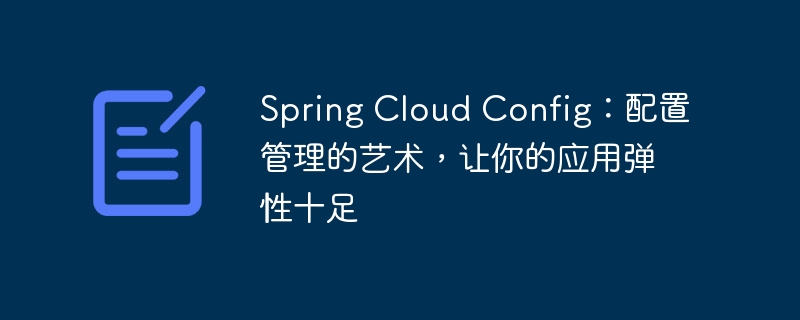 Spring Cloud Config：配置管理的艺术，让你的应用弹性十足