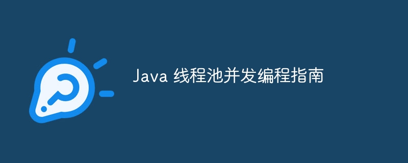 Java 线程池并发编程指南