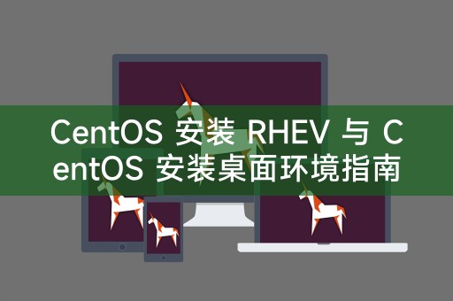 CentOS 安装 RHEV 与 CentOS 安装桌面环境指南