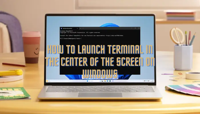 如何在Windows 11上启动屏幕中央的终端