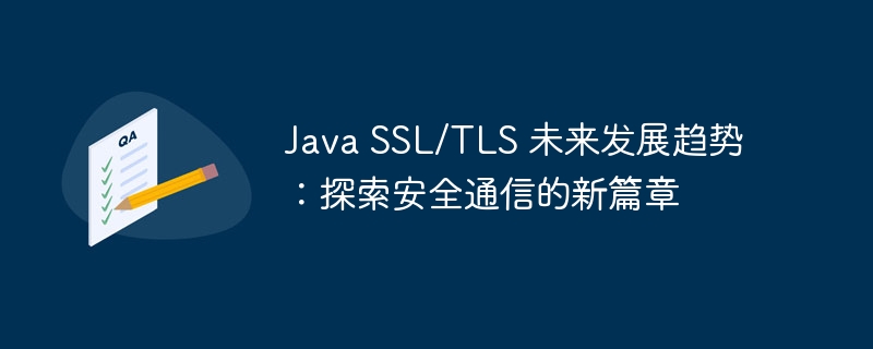 Java SSL/TLS 未来发展趋势：探索安全通信的新篇章