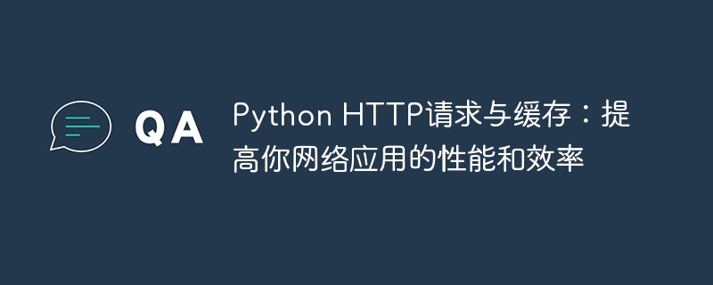 Python HTTP请求与缓存：提高你网络应用的性能和效率